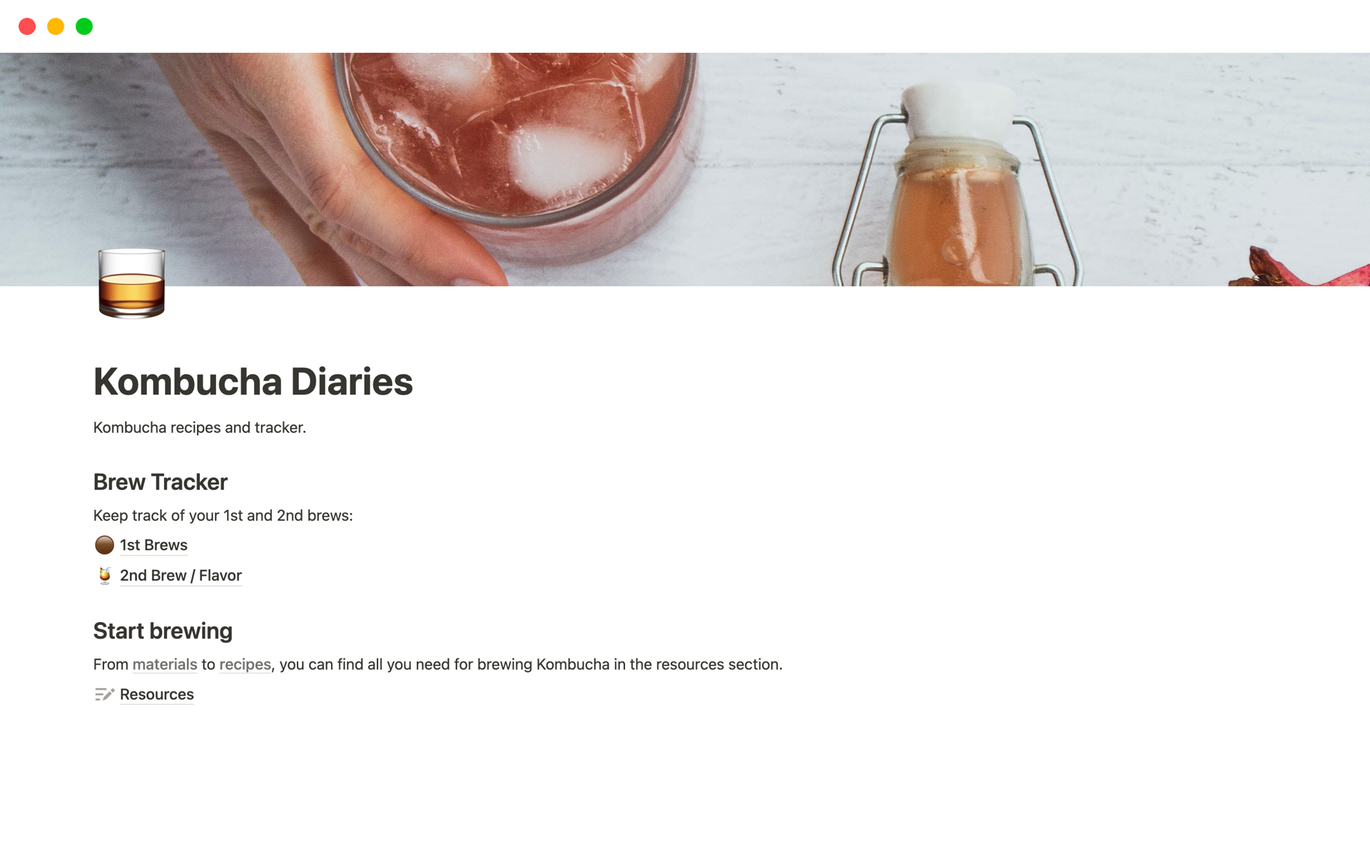 Whether you are thinking of starting to brew your own kombucha, or you have been brewing for a while, this template will help you keep track of your on-going brews, recipes, ingredients, and even the materials you need.