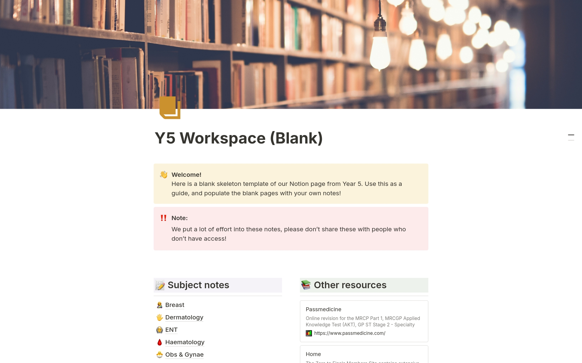 Use this blank workspace template to organise your Y5 medical studies! Each specialty page contains sub-pages, including “core diseases and disorders,” “core content/science,” “core investigations” and “core treatments. to populate with your own notes.