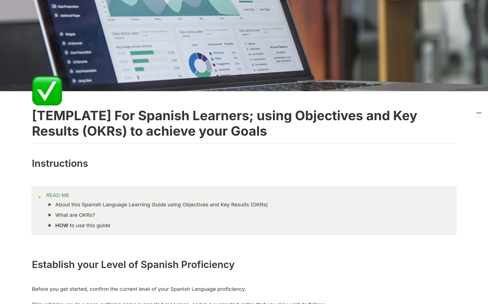 Save yourself time and find the best way for you to learn Spanish;  step by step guide taking you from Beginners through to Intermediate and Advanced Levels. 

Hold yourself accountable for your eventual success using a proven Objective and Key Results (OKRs) method. 
