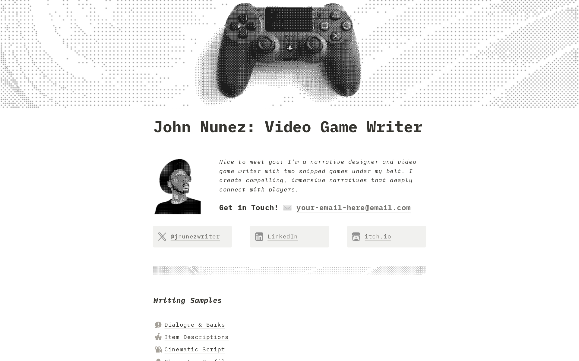 Get your writing portfolio online fast with this Notion site template. The Game Writer portfolio makes it easy to create a clean, professional-looking website to show off your writing samples and experience. No coding needed! 