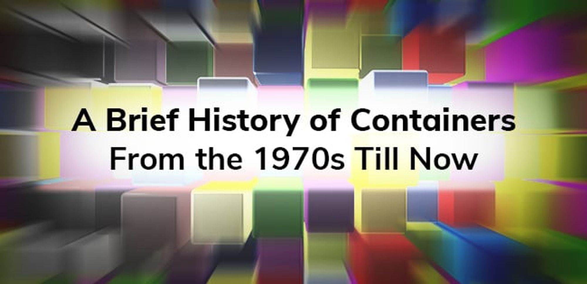 A Brief History of Containers: From the 1970s Till Now