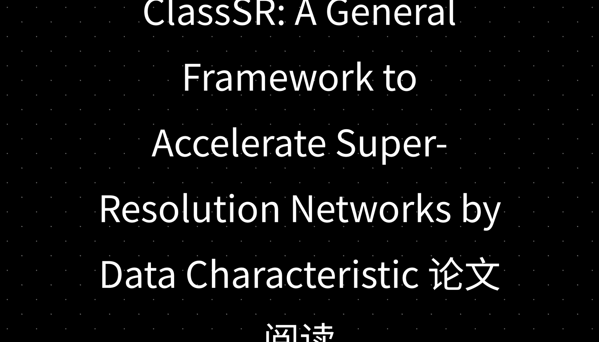 ClassSR: A General Framework to Accelerate Super-Resolution Networks by Data Characteristic 论文阅读